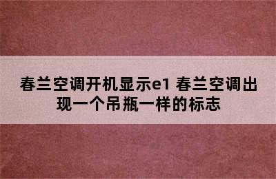 春兰空调开机显示e1 春兰空调出现一个吊瓶一样的标志